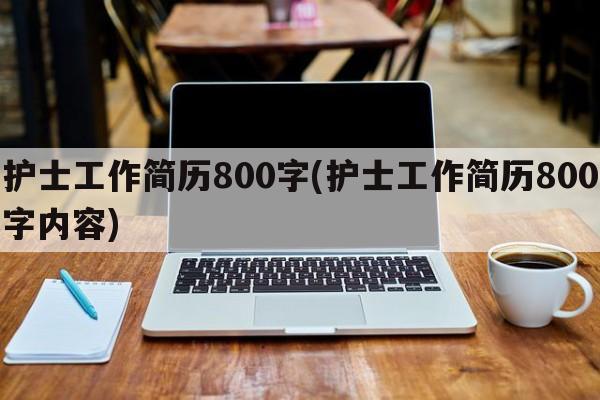 护士工作简历800字(护士工作简历800字内容)