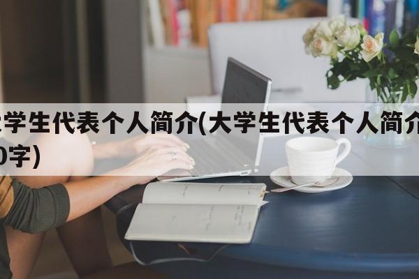 大学生代表个人简介(大学生代表个人简介100字)